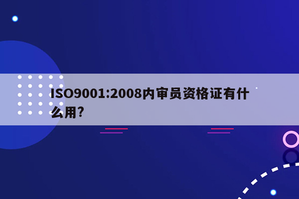 ISO9001:2008内审员资格证有什么用?