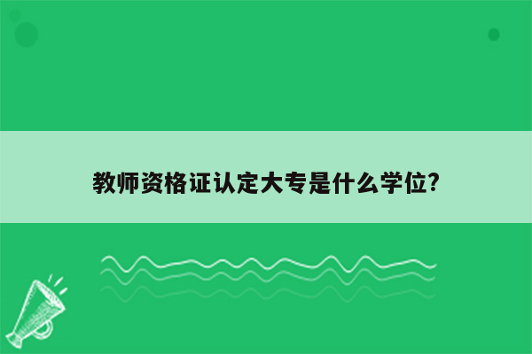 教师资格证认定大专是什么学位?