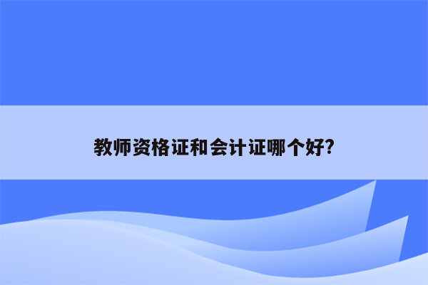 教师资格证和会计证哪个好?