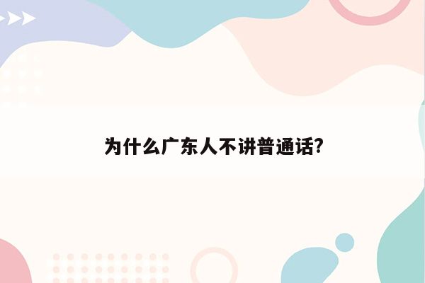 为什么广东人不讲普通话?