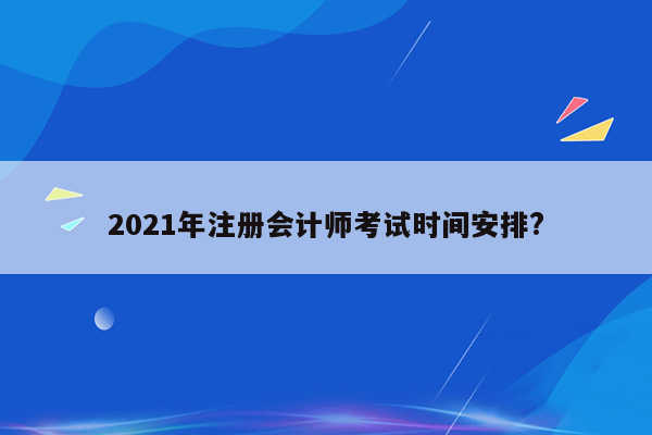 2021年注册会计师考试时间安排?