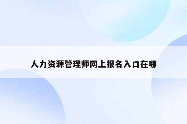 人力资源管理师网上报名入口在哪