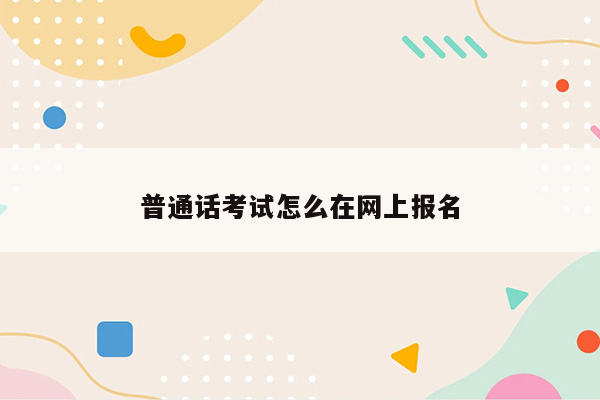 普通话考试怎么在网上报名