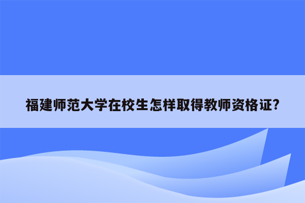 福建师范大学在校生怎样取得教师资格证?