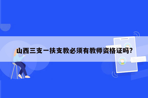 山西三支一扶支教必须有教师资格证吗?