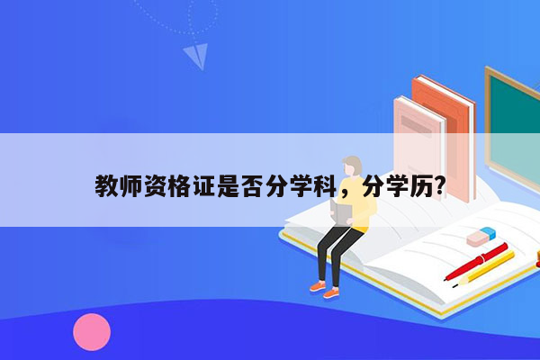 教师资格证是否分学科，分学历?