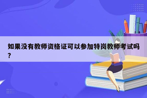 如果没有教师资格证可以参加特岗教师考试吗?