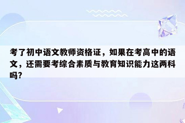 考了初中语文教师资格证，如果在考高中的语文，还需要考综合素质与教育知识能力这两科吗?