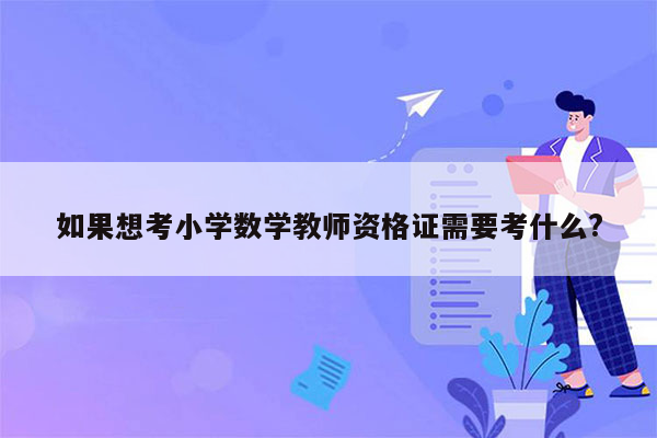 如果想考小学数学教师资格证需要考什么?