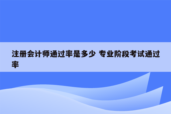 注册会计师通过率是多少 专业阶段考试通过率