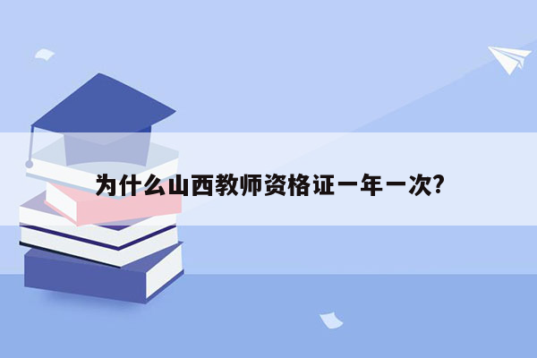 为什么山西教师资格证一年一次?