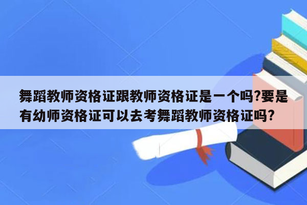 舞蹈教师资格证跟教师资格证是一个吗?要是有幼师资格证可以去考舞蹈教师资格证吗?