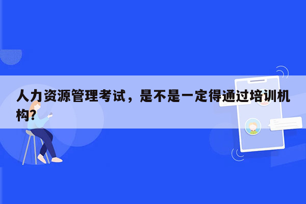 人力资源管理考试，是不是一定得通过培训机构？