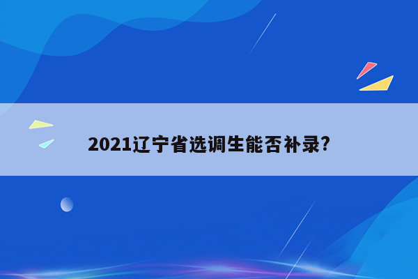 2021辽宁省选调生能否补录?