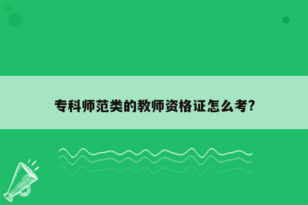 专科师范类的教师资格证怎么考?