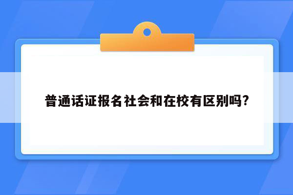 普通话证报名社会和在校有区别吗?