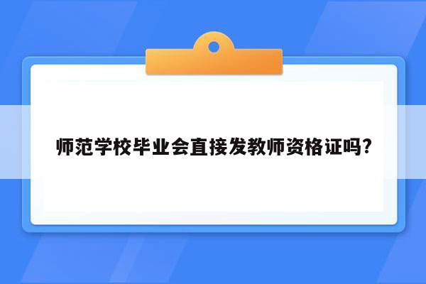 师范学校毕业会直接发教师资格证吗?