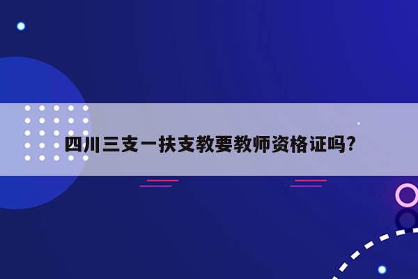 四川三支一扶支教要教师资格证吗?