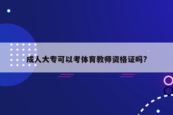 成人大专可以考体育教师资格证吗?