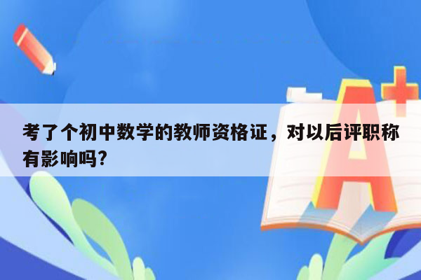 考了个初中数学的教师资格证，对以后评职称有影响吗?