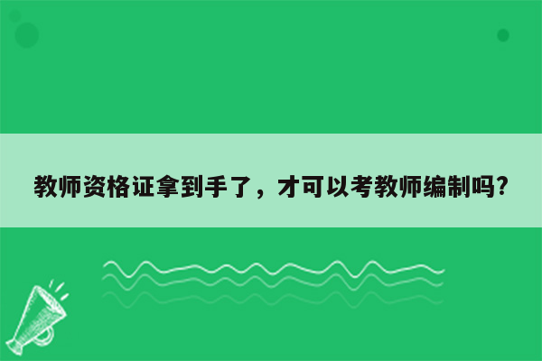 教师资格证拿到手了，才可以考教师编制吗?