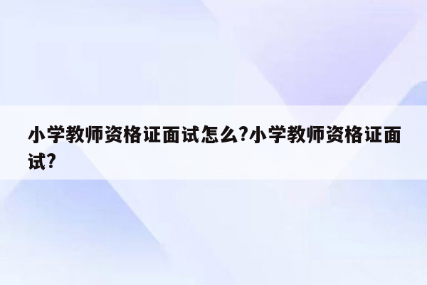 小学教师资格证面试怎么?小学教师资格证面试?