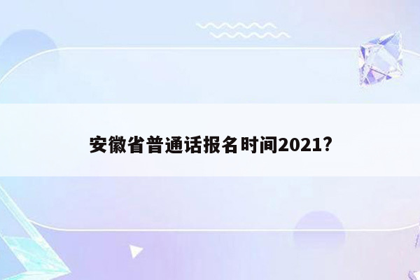 安徽省普通话报名时间2021?