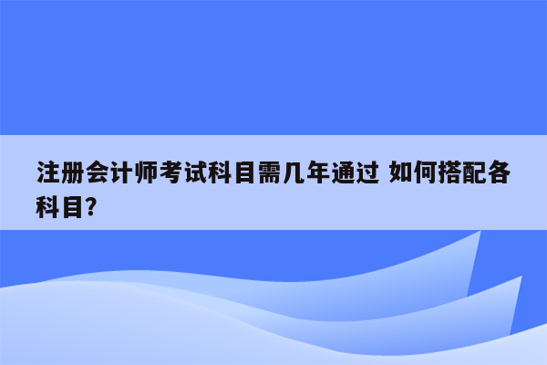 注册会计师考试科目需几年通过 如何搭配各科目？