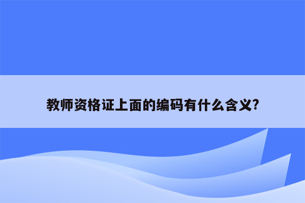 教师资格证上面的编码有什么含义?