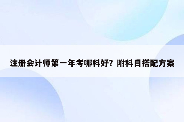 注册会计师第一年考哪科好？附科目搭配方案