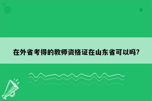 在外省考得的教师资格证在山东省可以吗?