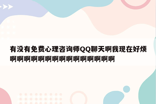 有没有免费心理咨询师QQ聊天啊我现在好烦啊啊啊啊啊啊啊啊啊啊啊啊啊啊啊