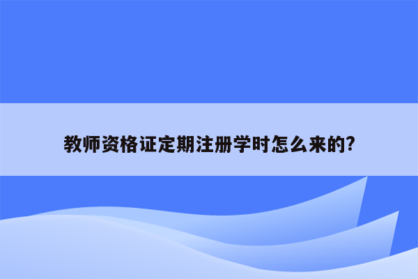 教师资格证定期注册学时怎么来的?