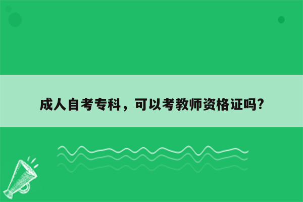 成人自考专科，可以考教师资格证吗?