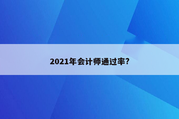 2021年会计师通过率?