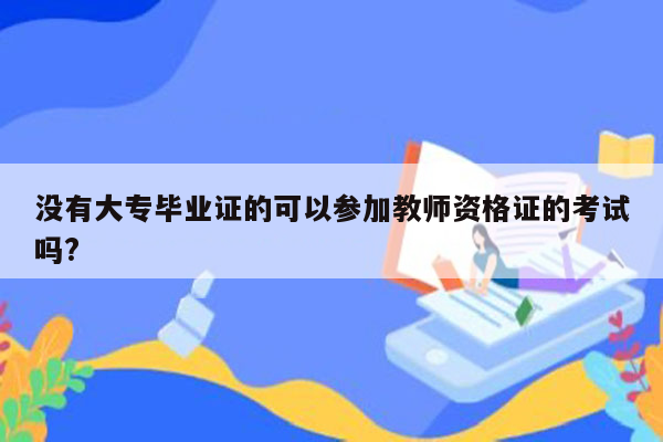 没有大专毕业证的可以参加教师资格证的考试吗?