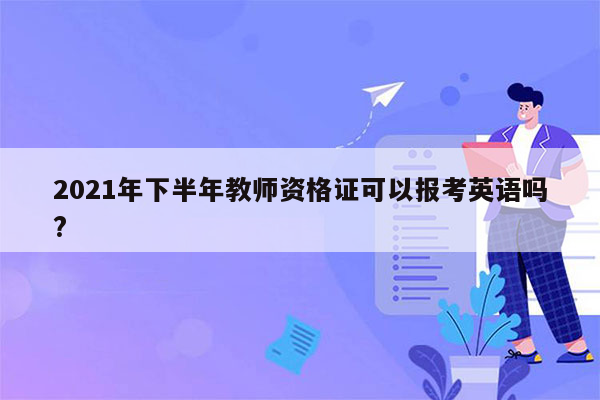 2021年下半年教师资格证可以报考英语吗?