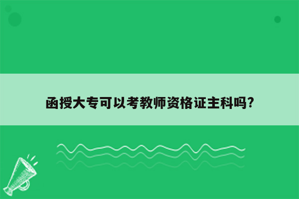 函授大专可以考教师资格证主科吗?