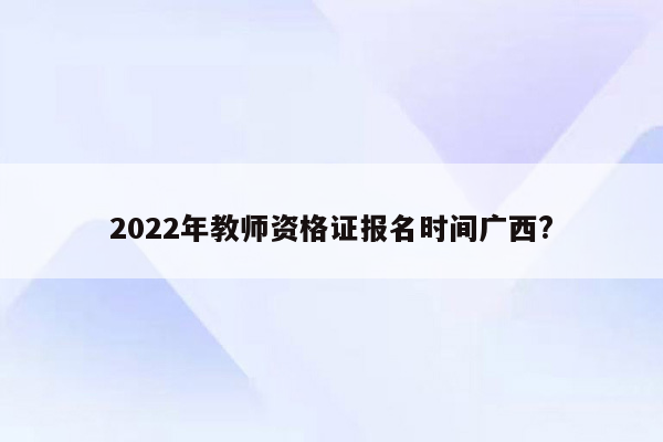 2022年教师资格证报名时间广西?