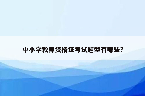 中小学教师资格证考试题型有哪些?