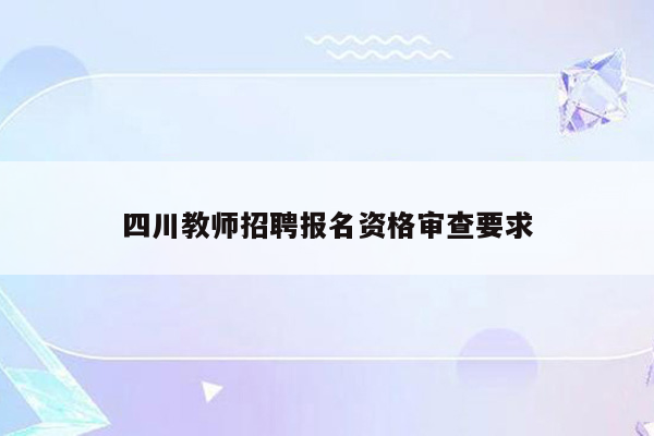 四川教师招聘报名资格审查要求