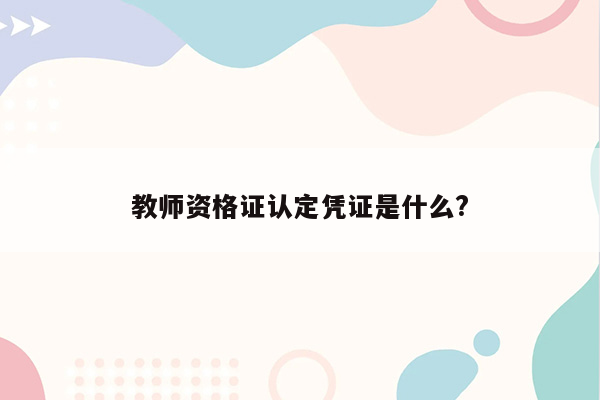 教师资格证认定凭证是什么?