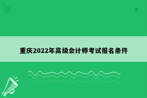 重庆2022年高级会计师考试报名条件