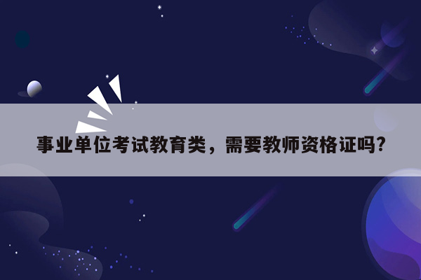 事业单位考试教育类，需要教师资格证吗?