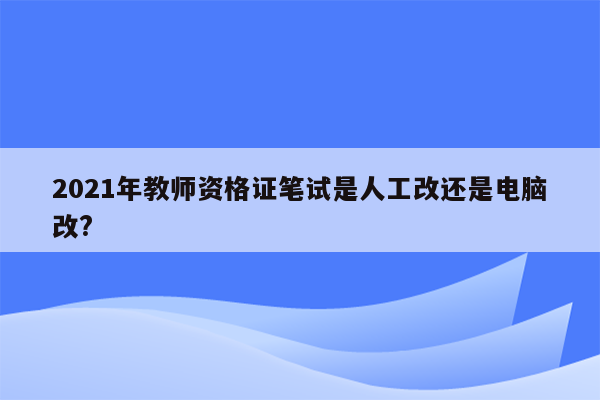 2021年教师资格证笔试是人工改还是电脑改?