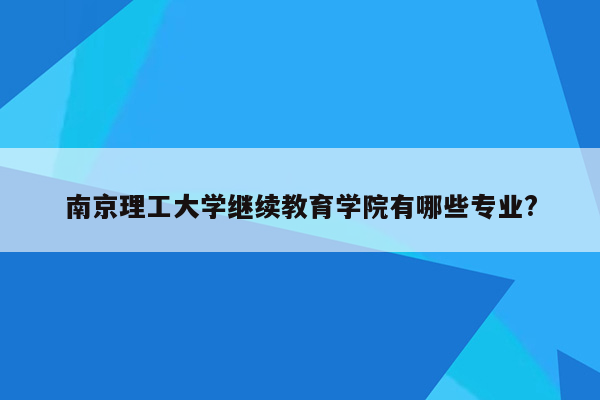 南京理工大学继续教育学院有哪些专业?