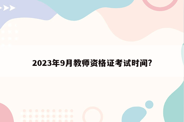 2023年9月教师资格证考试时间?