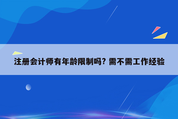 注册会计师有年龄限制吗? 需不需工作经验