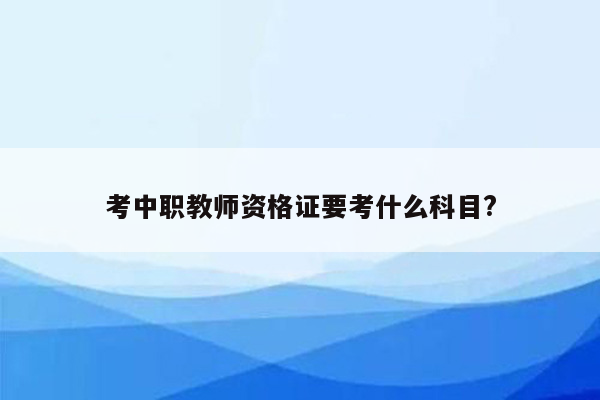 考中职教师资格证要考什么科目?