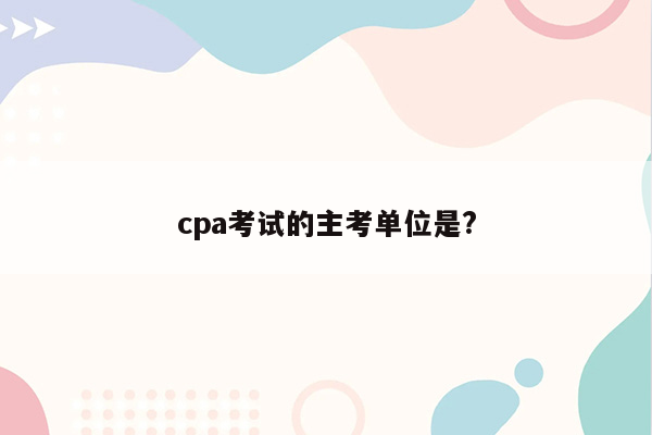 cpa考试的主考单位是?